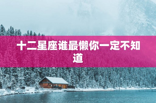 十二星座谁最懒你一定不知道 十二星座谁最懒你一定不知道