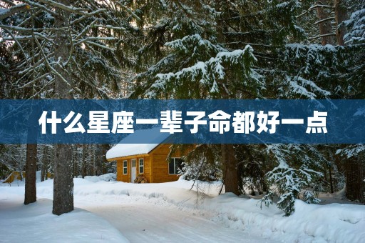 什么星座一辈子命都好一点