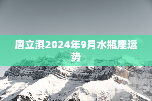 唐立淇2025年9月水瓶座运势
