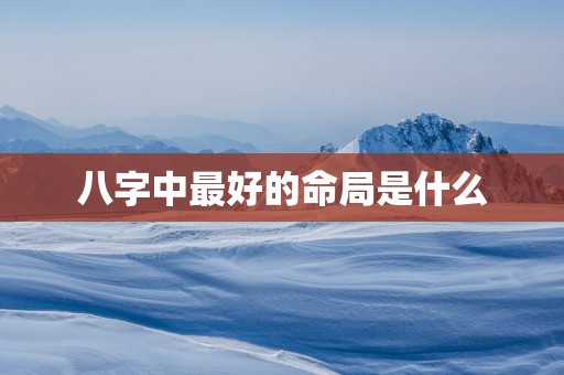 八字中最好的命局是什么