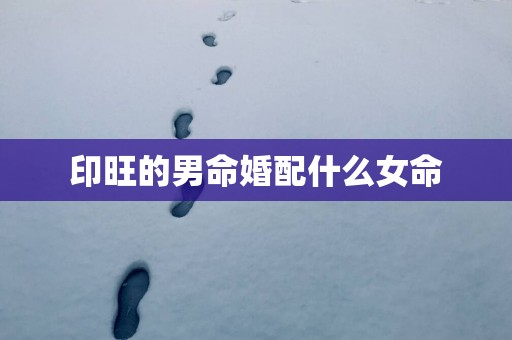 印旺的男命婚配什么女命