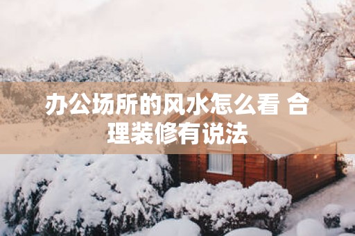 办公场所的风水怎么看 合理装修有说法