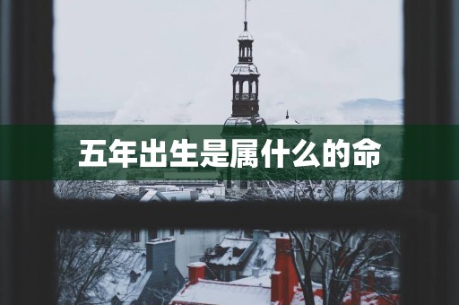 五年出生是属什么的命