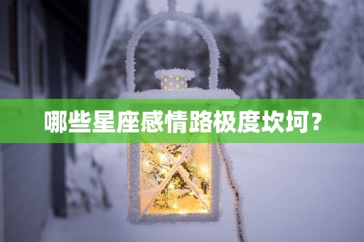 哪些星座感情路极度坎坷？