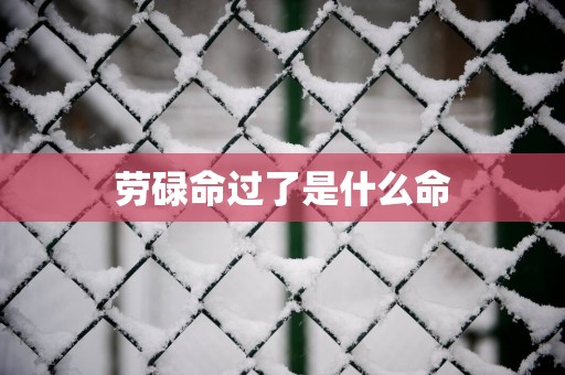劳碌命过了是什么命