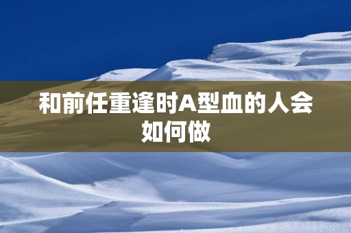 和前任重逢时A型血的人会如何做