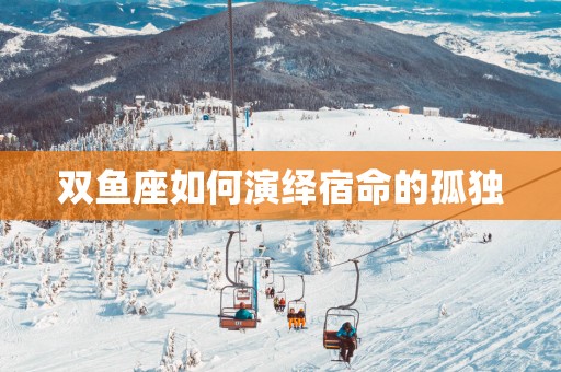 双鱼座如何演绎宿命的孤独