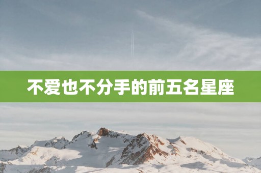 不爱也不分手的前五名星座