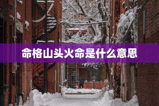 命格山头火命是什么意思