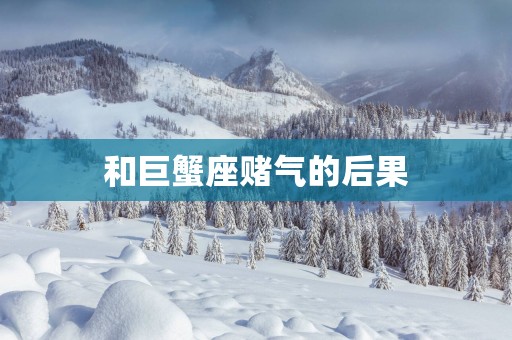 和巨蟹座赌气的后果