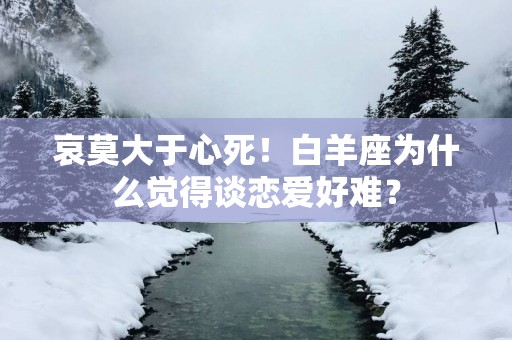 哀莫大于心死！白羊座为什么觉得谈恋爱好难？