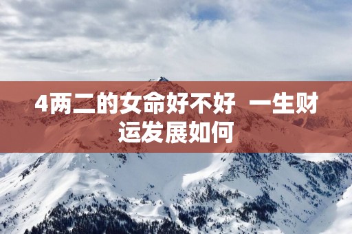 4两二的女命好不好  一生财运发展如何