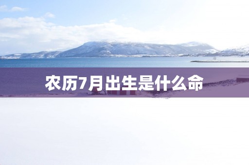 农历7月出生是什么命
