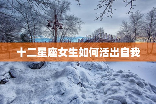 十二星座女生如何活出自我