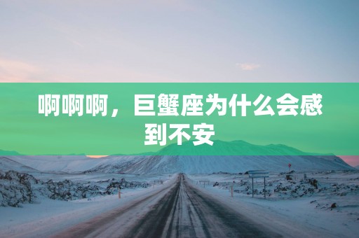 啊啊啊，巨蟹座为什么会感到不安