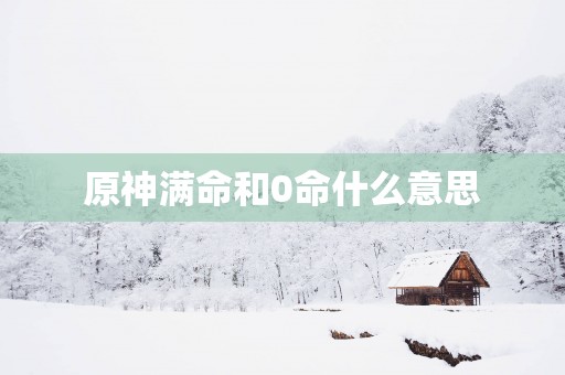 原神满命和0命什么意思