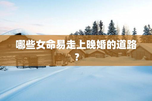 哪些女命易走上晚婚的道路？