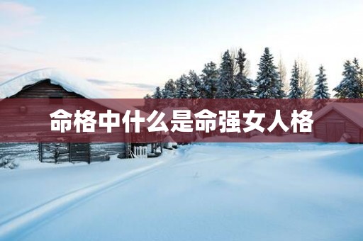 命格中什么是命强女人格
