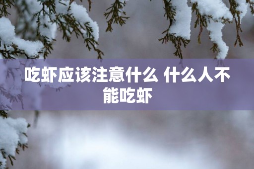 吃虾应该注意什么 什么人不能吃虾