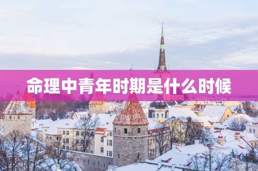 命理中青年时期是什么时候