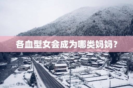 各血型女会成为哪类妈妈？