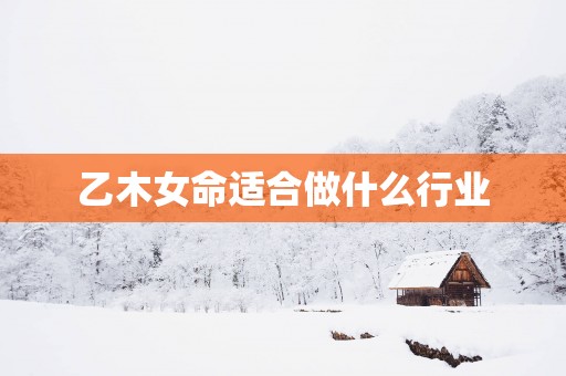 乙木女命适合做什么行业