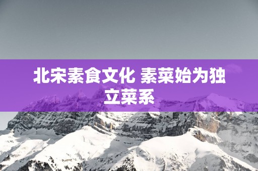 北宋素食文化 素菜始为独立菜系