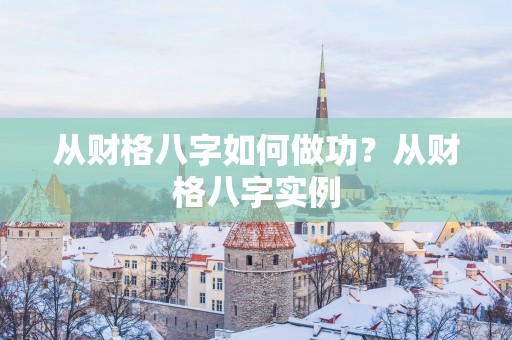 从财格八字如何做功？从财格八字实例
