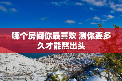 哪个房间你最喜欢 测你要多久才能熬出头