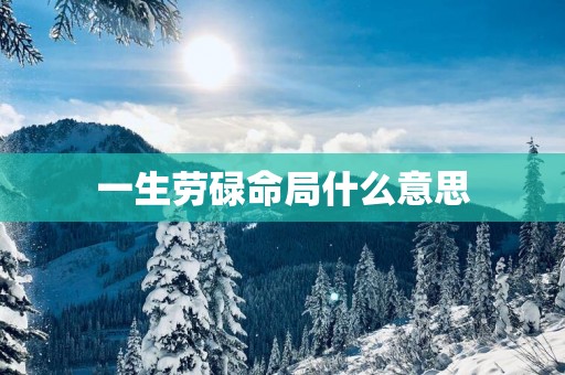 一生劳碌命局什么意思