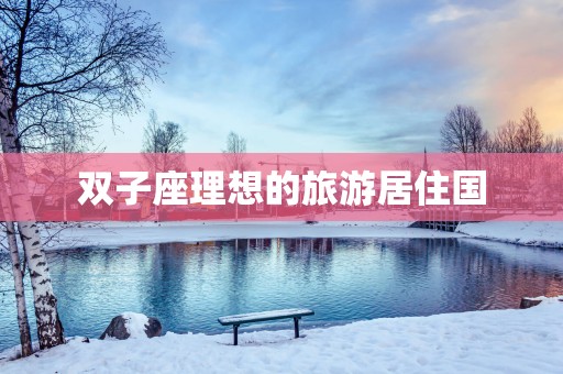双子座理想的旅游居住国