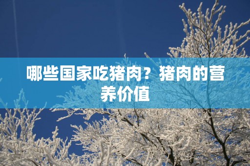 哪些国家吃猪肉？猪肉的营养价值
