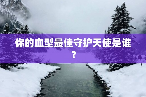 你的血型最佳守护天使是谁？