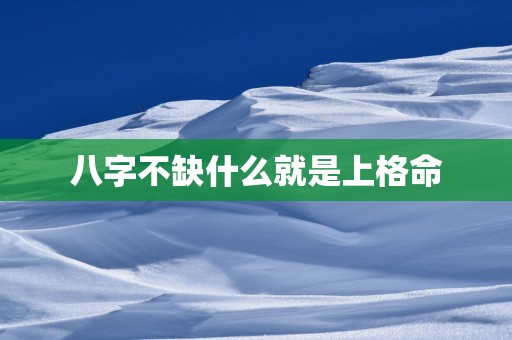 八字不缺什么就是上格命