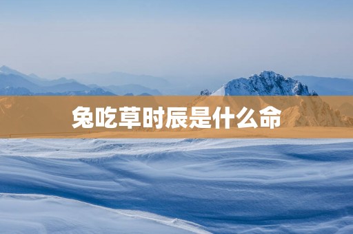 兔吃草时辰是什么命