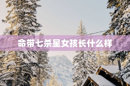 命带七杀星女孩长什么样