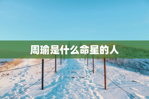 周瑜是什么命星的人
