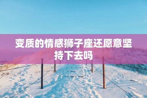 变质的情感狮子座还愿意坚持下去吗