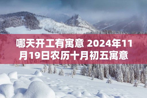 哪天开工有寓意 2025年11月19日农历十月初五寓意好吗