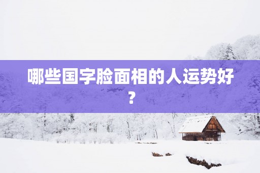 哪些国字脸面相的人运势好？