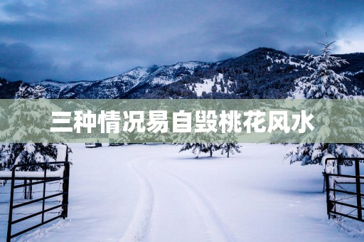 三种情况易自毁桃花风水