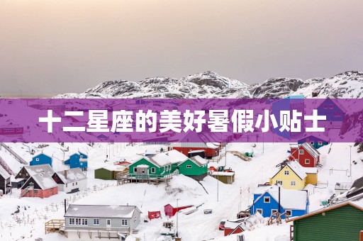 十二星座的美好暑假小贴士