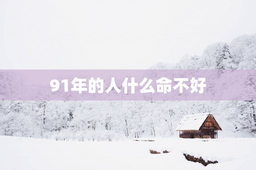 91年的人什么命不好