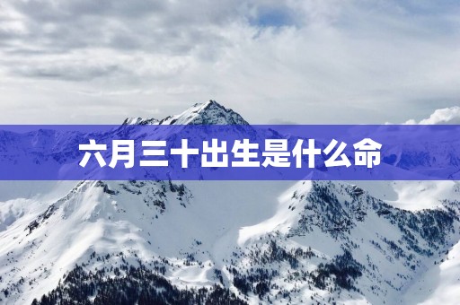 六月三十出生是什么命