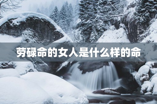 劳碌命的女人是什么样的命