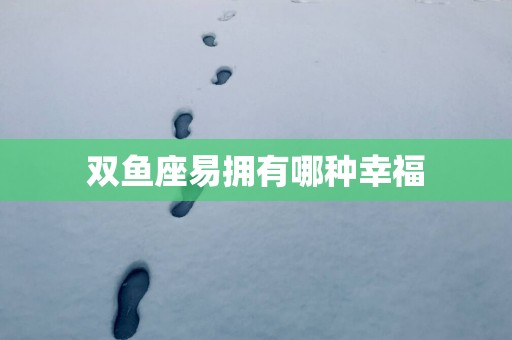 双鱼座易拥有哪种幸福