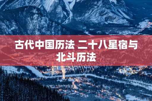 古代中国历法 二十八星宿与北斗历法