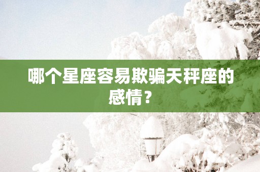 哪个星座容易欺骗天秤座的感情？