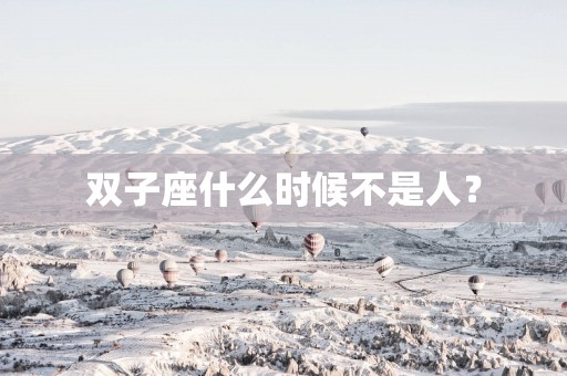 双子座什么时候不是人？