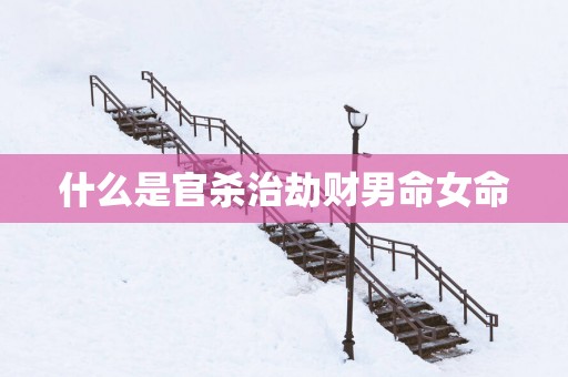 什么是官杀治劫财男命女命